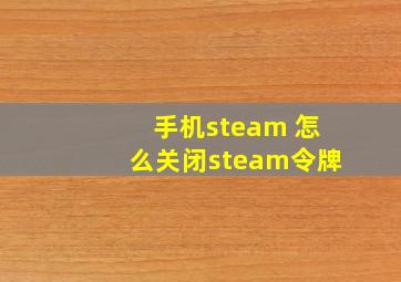 手机steam 怎么关闭steam令牌